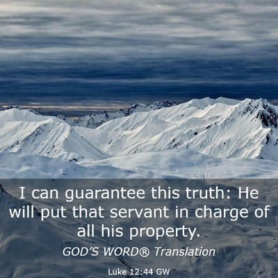 Picture 03 - Luke 12:44 GW - I can guarantee this truth: He will put that - Bible Verse Picture