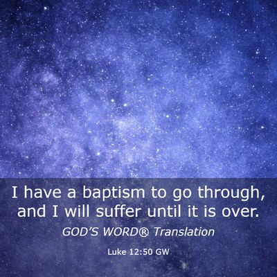 Picture 03 - Luke 12:50 GW - I have a baptism to go through, and I will suffer - Bible Verse Picture