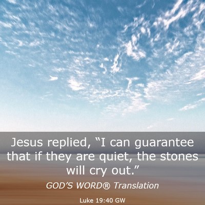 Picture 03 - Luke 19:40 GW - Jesus replied, “I can guarantee that if they - Bible Verse Picture