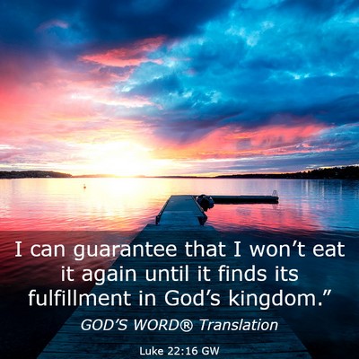 Picture 03 - Luke 22:16 GW - I can guarantee that I won’t eat it again until - Bible Verse Picture