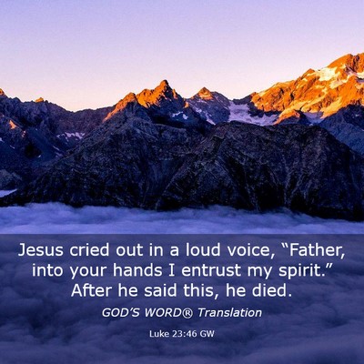 Picture 03 - Luke 23:46 GW - Jesus cried out in a loud voice, “Father, into - Bible Verse Picture