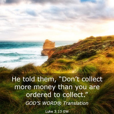 Picture 03 - Luke 3:13 GW - He told them, “Don’t collect more money than - Bible Verse Picture