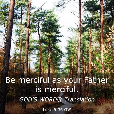 Picture 03 - Luke 6:36 GW - Be merciful as your Father is - Bible Verse Picture