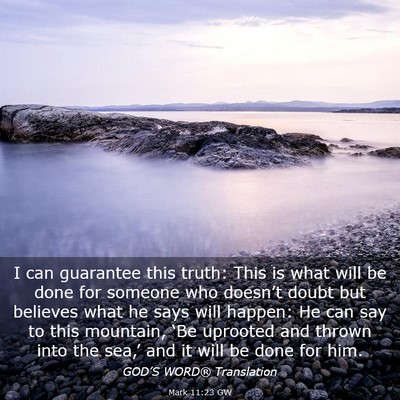 Picture 03 - Mark 11:23 GW - I can guarantee this truth: This is what will be - Bible Verse Picture