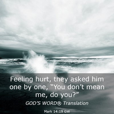 Picture 03 - Mark 14:19 GW - Feeling hurt, they asked him one by one, “You - Bible Verse Picture