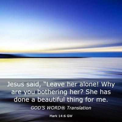 Picture 03 - Mark 14:6 GW - Jesus said, “Leave her alone! Why are you - Bible Verse Picture