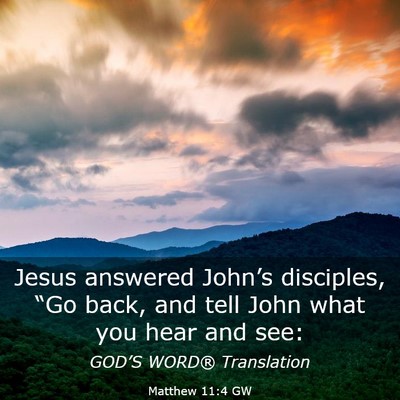 Picture 03 - Matthew 11:4 GW - Jesus answered John’s disciples, “Go back, - Bible Verse Picture