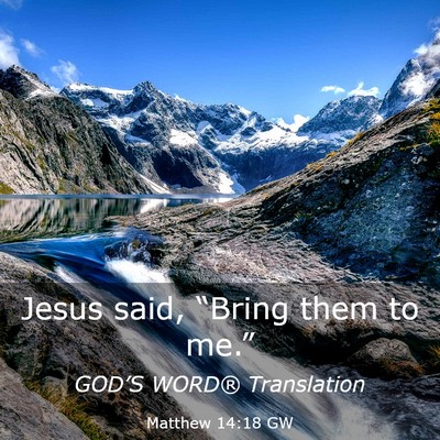 Picture 03 - Matthew 14:18 GW - Jesus said, “Bring them to - Bible Verse Picture