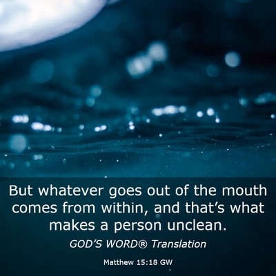 Picture 03 - Matthew 15:18 GW - But whatever goes out of the mouth comes from - Bible Verse Picture