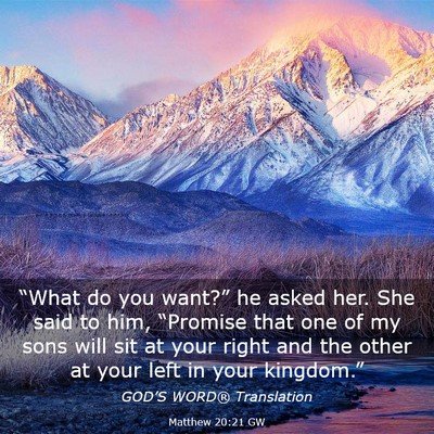 Picture 03 - Matthew 20:21 GW - “What do you want?” he asked her. She said to - Bible Verse Picture