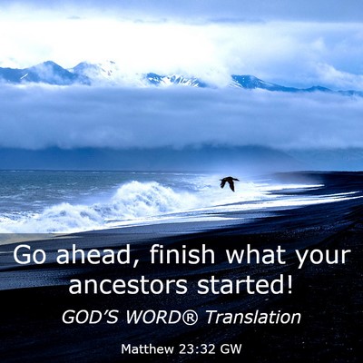 Picture 03 - Matthew 23:32 GW - Go ahead, finish what your ancestors - Bible Verse Picture