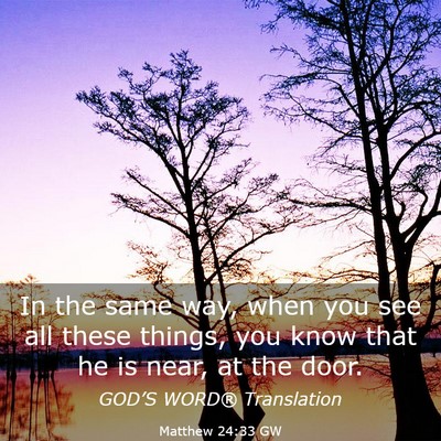Picture 03 - Matthew 24:33 GW - In the same way, when you see all these things, - Bible Verse Picture