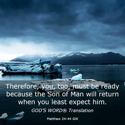 Picture 03 - Matthew 24:44 GW - Therefore, you, too, must be ready because the - Bible Verse Picture