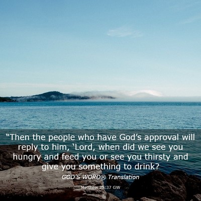 Picture 03 - Matthew 25:37 GW - “Then the people who have God’s approval will - Bible Verse Picture