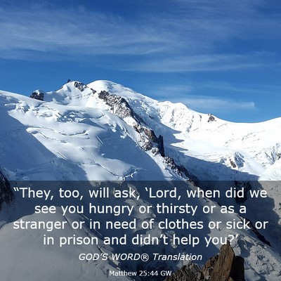 Picture 03 - Matthew 25:44 GW - “They, too, will ask, ‘Lord, when did we see - Bible Verse Picture
