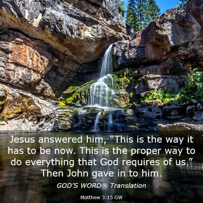 Picture 03 - Matthew 3:15 GW - Jesus answered him, “This is the way it has to - Bible Verse Picture