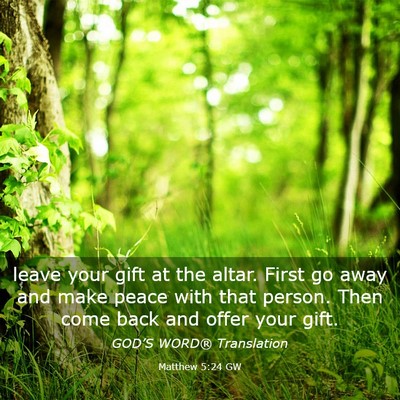 Picture 03 - Matthew 5:24 GW - leave your gift at the altar. First go away and - Bible Verse Picture