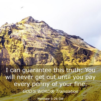 Picture 03 - Matthew 5:26 GW - I can guarantee this truth: You will never get - Bible Verse Picture