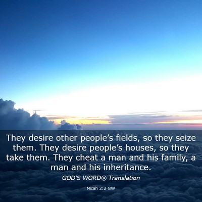 Picture 03 - Micah 2:2 GW - They desire other people’s fields, so they - Bible Verse Picture