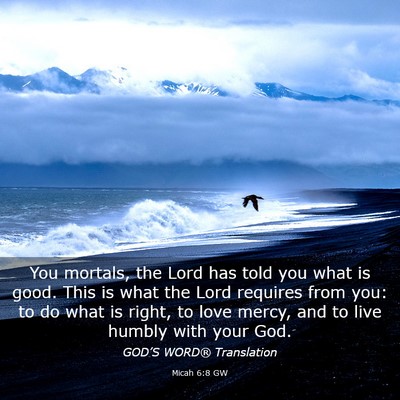Picture 03 - Micah 6:8 GW - You mortals, the Lord has told you what is good. - Bible Verse Picture