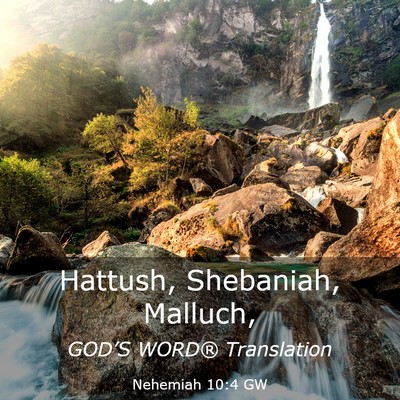 Picture 03 - Nehemiah 10:4 GW - Hattush, Shebaniah, - Bible Verse Picture