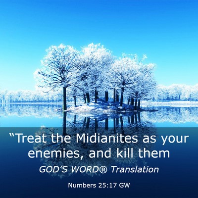 Picture 03 - Numbers 25:17 GW - “Treat the Midianites as your enemies, and kill - Bible Verse Picture