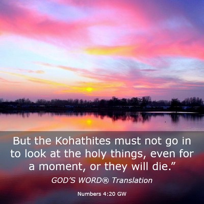 Picture 03 - Numbers 4:20 GW - But the Kohathites must not go in to look at the - Bible Verse Picture