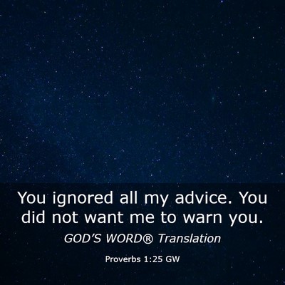 Picture 03 - Proverbs 1:25 GW - You ignored all my advice. You did not want me to - Bible Verse Picture