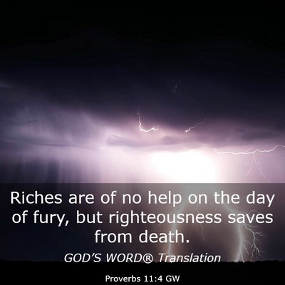 Picture 03 - Proverbs 11:4 GW - Riches are of no help on the day of fury, but - Bible Verse Picture