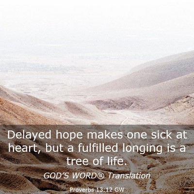 Picture 03 - Proverbs 13:12 GW - Delayed hope makes one sick at heart, but a - Bible Verse Picture