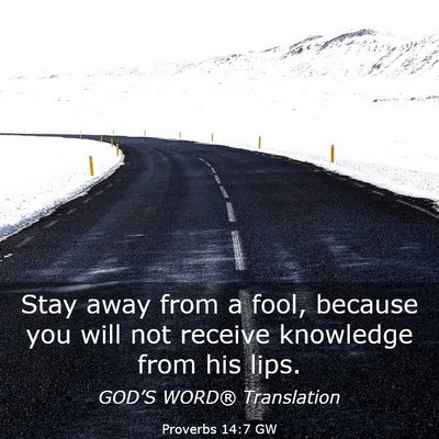Picture 03 - Proverbs 14:7 GW - Stay away from a fool, because you will not - Bible Verse Picture