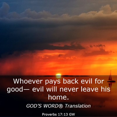 Picture 03 - Proverbs 17:13 GW - Whoever pays back evil for good— evil will - Bible Verse Picture