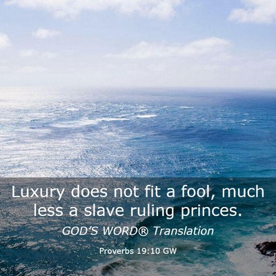Picture 03 - Proverbs 19:10 GW - Luxury does not fit a fool, much less a slave - Bible Verse Picture