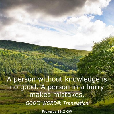 Picture 03 - Proverbs 19:2 GW - A person without knowledge is no good. A person - Bible Verse Picture