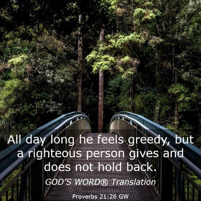 Picture 03 - Proverbs 21:26 GW - All day long he feels greedy, but a righteous - Bible Verse Picture