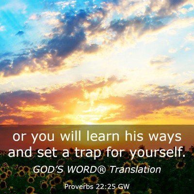 Picture 03 - Proverbs 22:25 GW - or you will learn his ways and set a trap for - Bible Verse Picture