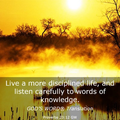 Picture 03 - Proverbs 23:12 GW - Live a more disciplined life, and listen - Bible Verse Picture