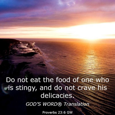 Picture 03 - Proverbs 23:6 GW - Do not eat the food of one who is stingy, and do - Bible Verse Picture