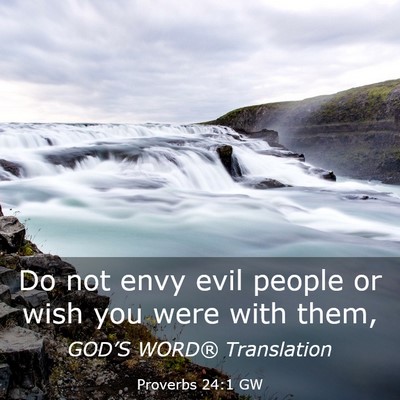 Picture 03 - Proverbs 24:1 GW - Do not envy evil people or wish you were with - Bible Verse Picture