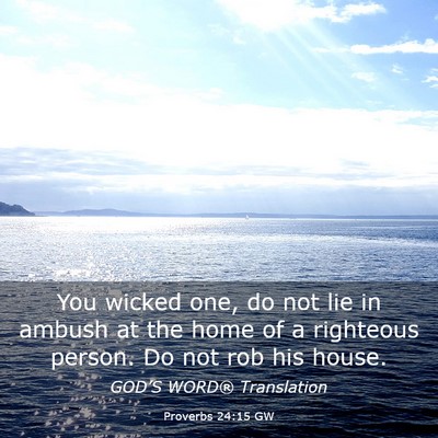 Picture 03 - Proverbs 24:15 GW - You wicked one, do not lie in ambush at the home - Bible Verse Picture