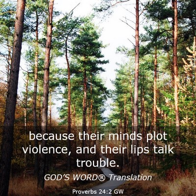 Picture 03 - Proverbs 24:2 GW - because their minds plot violence, and their lips - Bible Verse Picture