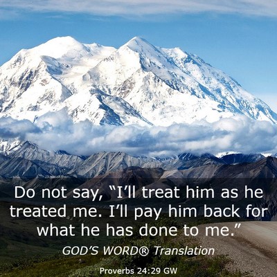 Picture 03 - Proverbs 24:29 GW - Do not say, “I’ll treat him as he treated me. - Bible Verse Picture