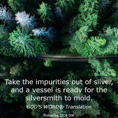 Picture 03 - Proverbs 25:4 GW - Take the impurities out of silver, and a vessel - Bible Verse Picture