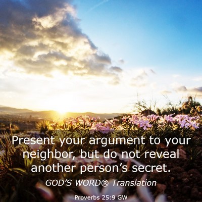 Picture 03 - Proverbs 25:9 GW - Present your argument to your neighbor, but do - Bible Verse Picture