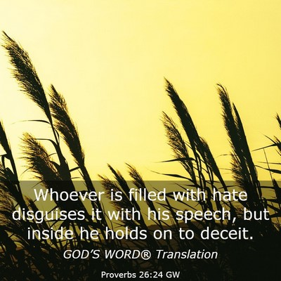 Picture 03 - Proverbs 26:24 GW - Whoever is filled with hate disguises it with his - Bible Verse Picture
