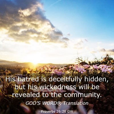 Picture 03 - Proverbs 26:26 GW - His hatred is deceitfully hidden, but his - Bible Verse Picture