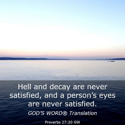 Picture 03 - Proverbs 27:20 GW - Hell and decay are never satisfied, and a - Bible Verse Picture