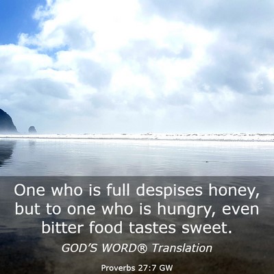 Picture 03 - Proverbs 27:7 GW - One who is full despises honey, but to one who is - Bible Verse Picture
