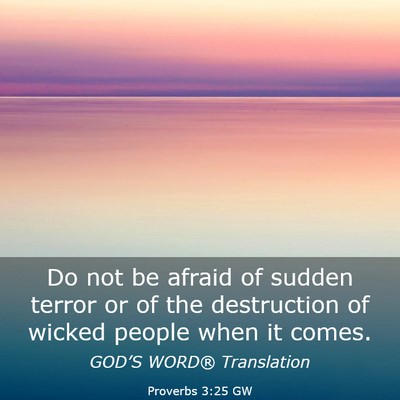 Picture 03 - Proverbs 3:25 GW - Do not be afraid of sudden terror or of the - Bible Verse Picture