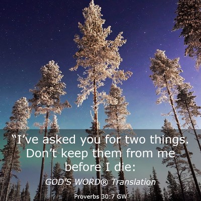 Picture 03 - Proverbs 30:7 GW - “I’ve asked you for two things. Don’t keep - Bible Verse Picture